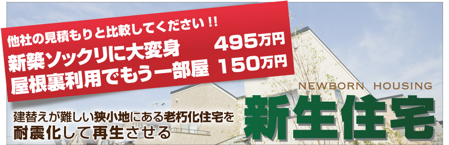 他社の見積もりと比較してください!!新築ソックリに大変身 495万円 屋根裏利用でもう一部屋 150万円　建替えが難しい狭小地にある老朽化住宅を耐震化して再生させる新生住宅