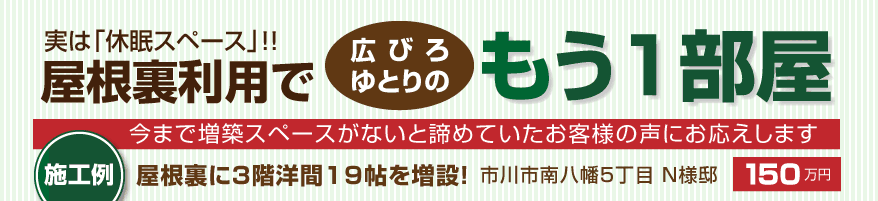 実は「休眠スペース」！！　広びろゆとりのもう１部屋　今まで増築スペースがないと諦めていたお客様の声にお応えします　施工例　屋根裏に3階洋間19帖を増設！　市川市南八幡5丁目 N様邸